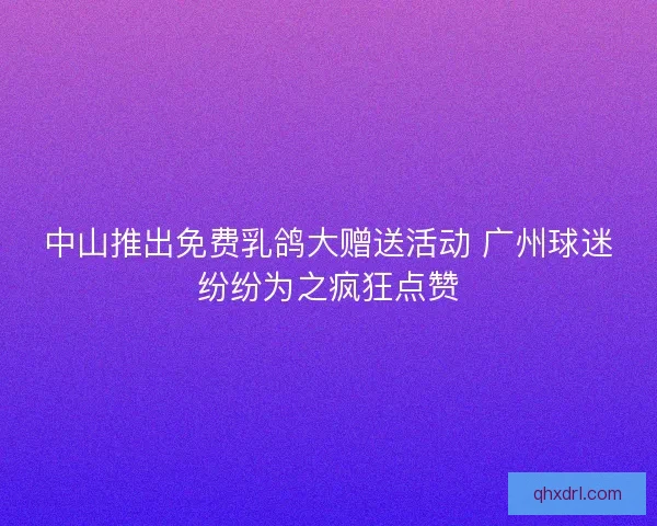 中山推出免费乳鸽大赠送活动 广州球迷纷纷为之疯狂点赞 中山推出免费乳鸽大赠送活动 广州球迷纷纷为之疯狂点赞