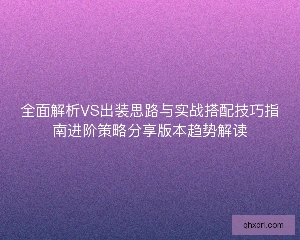 全面解析VS出装思路与实战搭配技巧指南进阶策略分享版本趋势解读