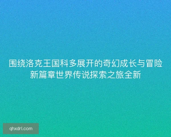 围绕洛克王国科多展开的奇幻成长与冒险新篇章世界传说探索之旅全新 围绕洛克王国科多展开的奇幻成长与冒险新篇章世界传说探索之旅全新