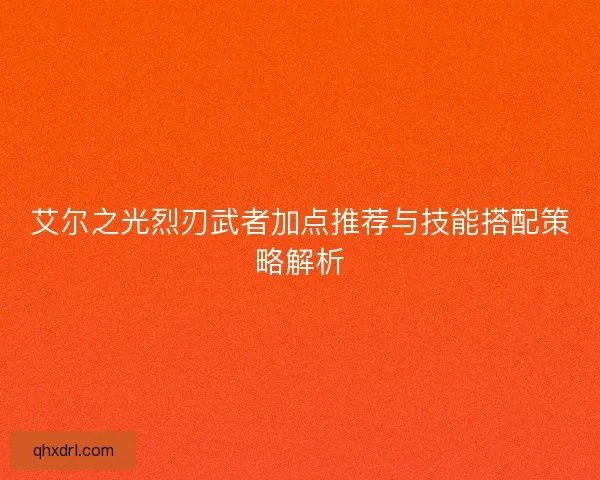 艾尔之光烈刃武者加点推荐与技能搭配策略解析