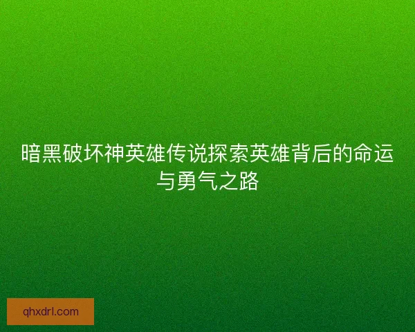 暗黑破坏神英雄传说探索英雄背后的命运与勇气之路