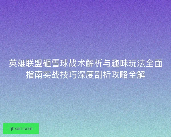 英雄联盟砸雪球战术解析与趣味玩法全面指南实战技巧深度剖析攻略全解 英雄联盟砸雪球战术解析与趣味玩法全面指南实战技巧深度剖析攻略全解