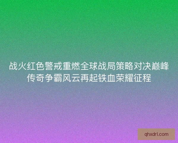 战火红色警戒重燃全球战局策略对决巅峰传奇争霸风云再起铁血荣耀征程