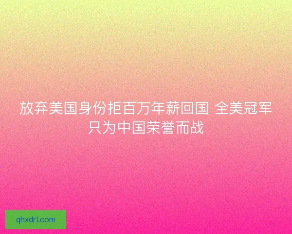 放弃美国身份拒百万年薪回国 全美冠军只为中国荣誉而战