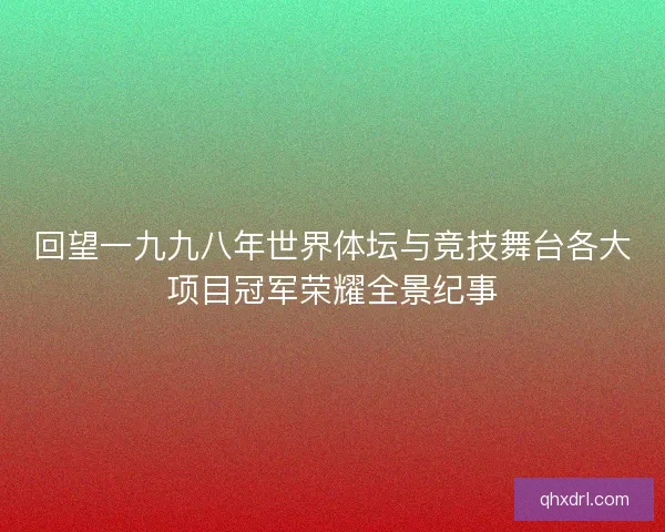 回望一九九八年世界体坛与竞技舞台各大项目冠军荣耀全景纪事