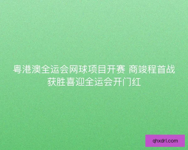 粤港澳全运会网球项目开赛 商竣程首战获胜喜迎全运会开门红