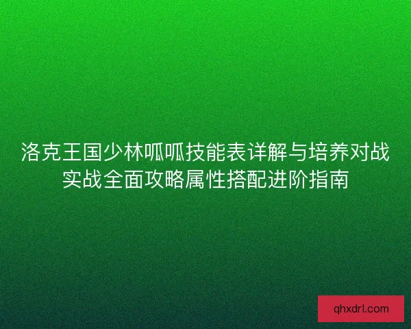 洛克王国少林呱呱技能表详解与培养对战实战全面攻略属性搭配进阶指南